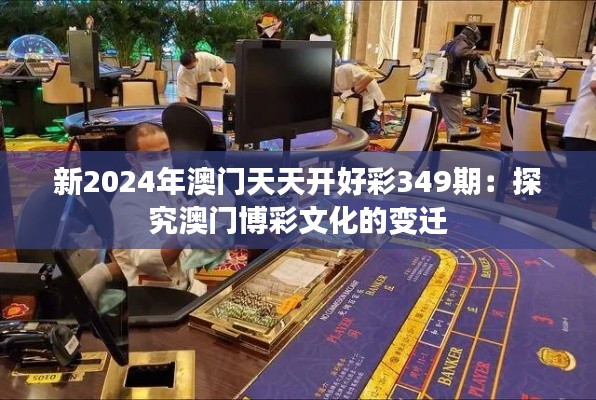 新2024年澳门天天开好彩349期:探究澳门博彩文化的变迁