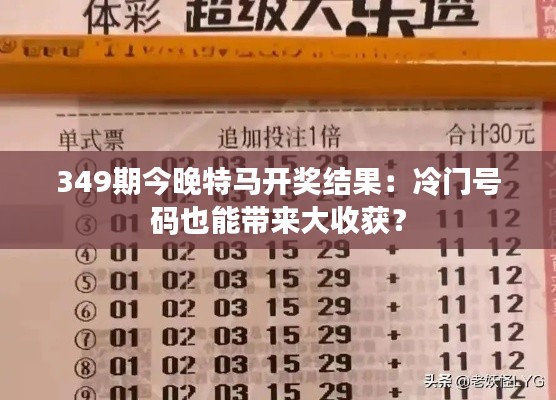 349期今晚特马开奖结果:冷门号码也能带来大收获?