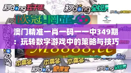 澳门精准一肖一码一一中349期:玩转数字游戏中的策略与技巧