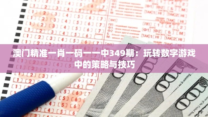 澳门精准一肖一码一一中349期:玩转数字游戏中的策略与技巧
