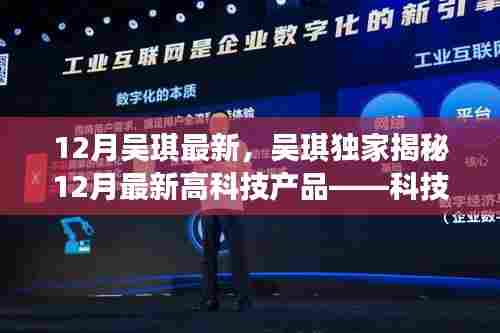 吴琪独家揭秘，科技巅峰之作重塑未来生活体验——十二月最新高科技产品解析