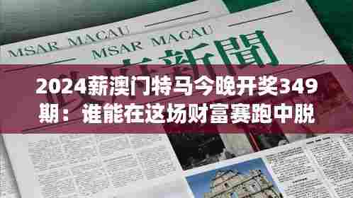 2024薪澳门特马今晚开奖349期:谁能在这场财富赛跑中脱颖而出?
