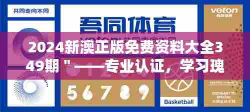 2024新澳正版免费资料大全349期"——专业认证,学习瑰宝