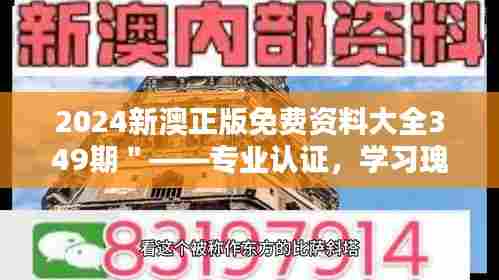 2024新澳正版免费资料大全349期＂——专业认证，学习瑰宝