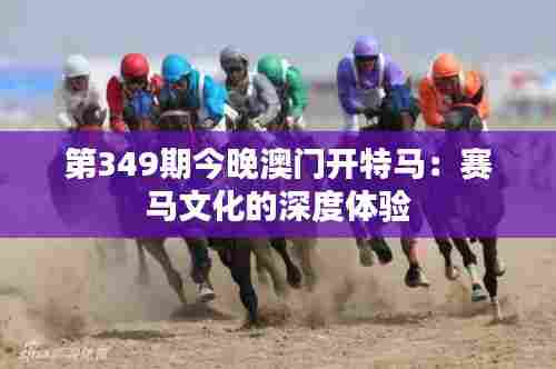 第349期今晚澳门开特马:赛马文化的深度体验