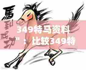 349特马资料":比较349特马与其他特马的性能对比