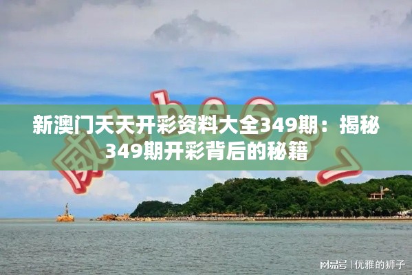 新澳门天天开彩资料大全349期：揭秘349期开彩背后的秘籍