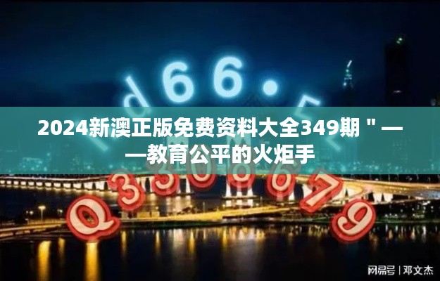2024新澳正版免费资料大全349期＂——教育公平的火炬手