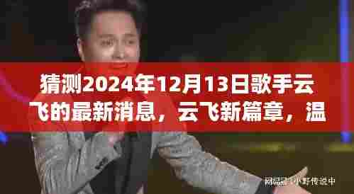 云飞最新消息揭秘,新篇章温馨之旅,歌声与友情故事交织的2024年12月13日