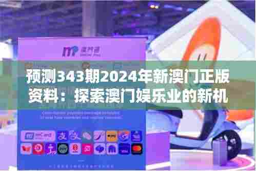 预测343期2024年新澳门正版资料：探索澳门娱乐业的新机遇