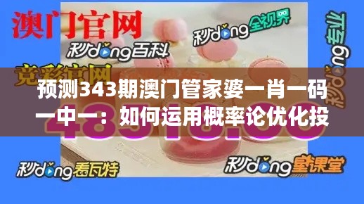 预测343期澳门管家婆一肖一码一中一：如何运用概率论优化投注