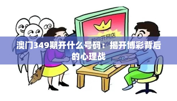 澳门349期开什么号码:揭开博彩背后的心理战