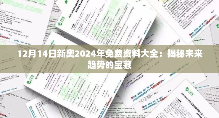 12月14日新奥2024年免费资料大全：揭秘未来趋势的宝藏