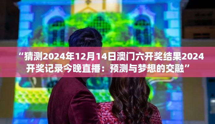 “猜测2024年12月14日澳门六开奖结果2024开奖记录今晚直播:预测与梦想的交融”