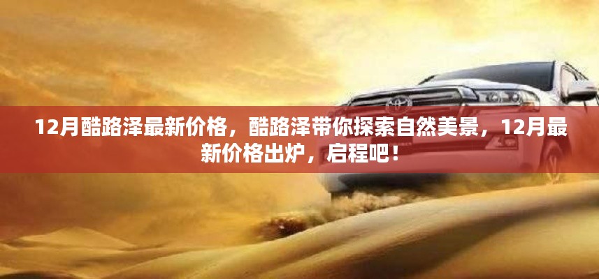 12月酷路泽最新价格发布，探索自然美景的启程之旅