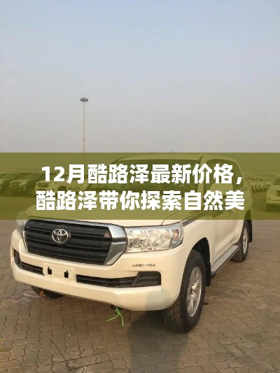 12月酷路泽最新价格发布,探索自然美景的启程之旅