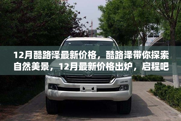 12月酷路泽最新价格发布,探索自然美景的启程之旅
