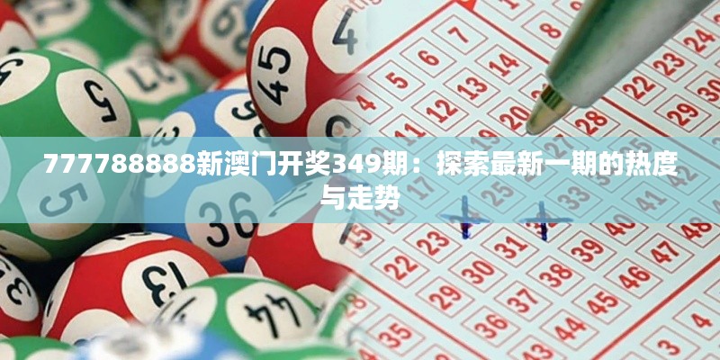 777788888新澳门开奖349期:探索最新一期的热度与走势