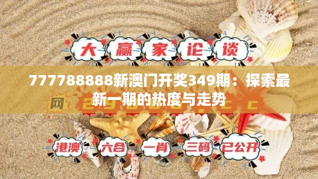 777788888新澳门开奖349期:探索最新一期的热度与走势