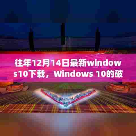 回顾破晓时刻，Windows 10最新下载版本诞生之旅，历年十二月十四日独家解析