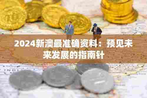 2024新澳最准确资料:预见未来发展的指南针