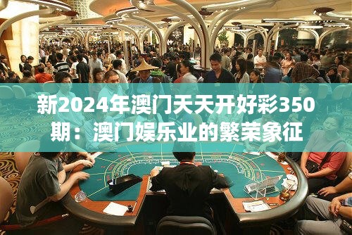 新2024年澳门天天开好彩350期：澳门娱乐业的繁荣象征