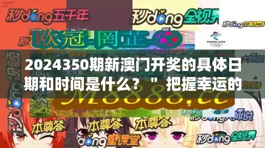 2024350期新澳门开奖的具体日期和时间是什么？＂ 把握幸运的契机