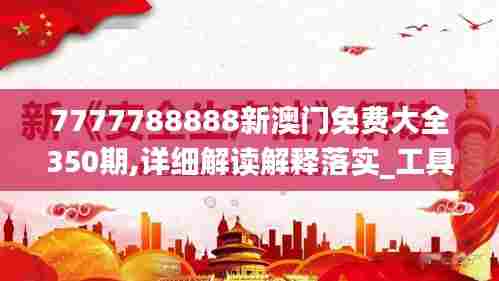 7777788888新澳门免费大全350期,详细解读解释落实_工具版5.650
