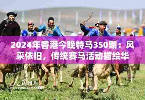 2024年香港今晚特马350期:风采依旧,传统赛马活动描绘华人都市活力