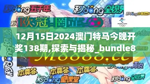 12月15日2024澳门特马今晚开奖138期,探索与揭秘_bundle8.413