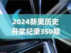 2024新奥历史开桨纪录350期,未来解答解释定义_桌面款2.796