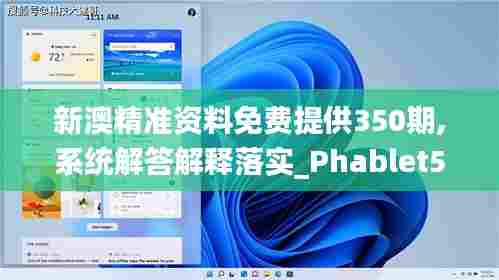 新澳精准资料免费提供350期,系统解答解释落实_Phablet5.787