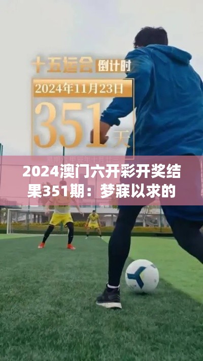 2024澳门六开彩开奖结果351期:梦寐以求的号码,揭晓财富密码