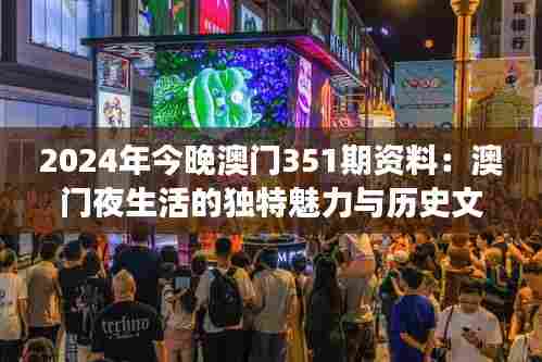 2024年今晚澳门351期资料:澳门夜生活的独特魅力与历史文化交融
