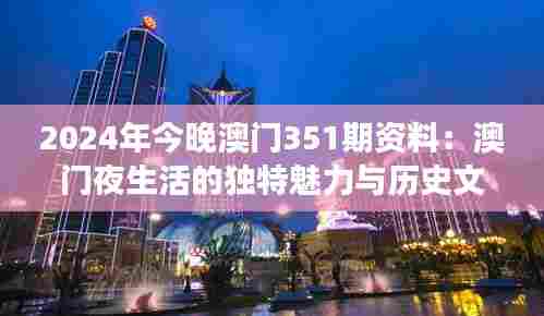 2024年今晚澳门351期资料:澳门夜生活的独特魅力与历史文化交融