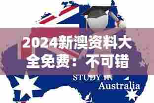 2024新澳资料大全免费：不可错过的澳洲新西兰留学宝典，点亮未来之路