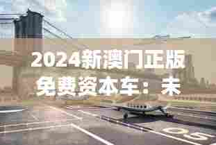 2024新澳门正版免费资本车：未来交通变革的启航