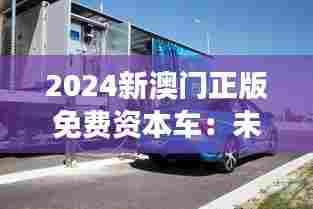 2024新澳门正版免费资本车:未来交通变革的启航
