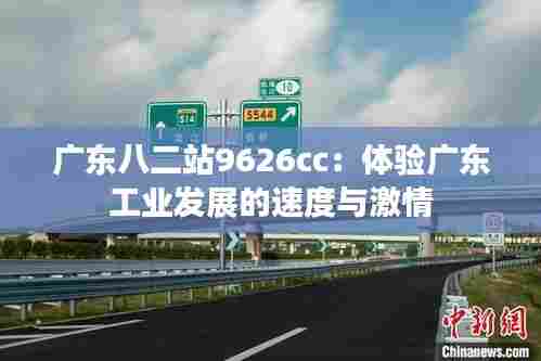 广东八二站9626cc:体验广东工业发展的速度与激情