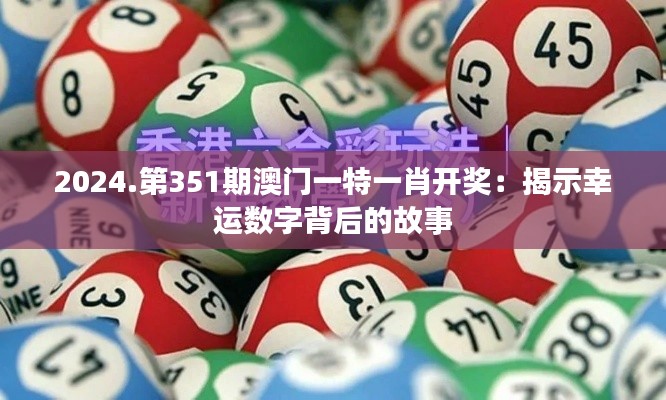 2024.第351期澳门一特一肖开奖:揭示幸运数字背后的故事