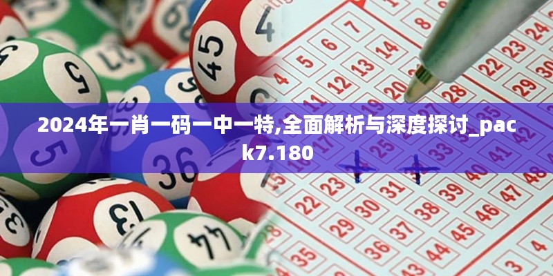 2024年一肖一码一中一特,全面解析与深度探讨_pack7.180