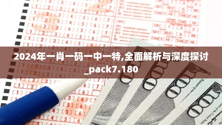 2024年一肖一码一中一特,全面解析与深度探讨_pack7.180