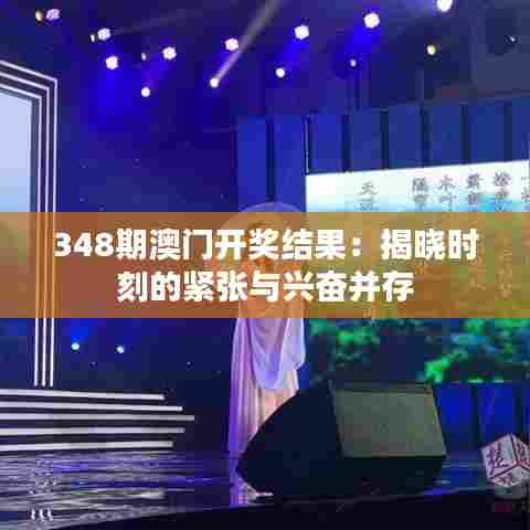 348期澳门开奖结果：揭晓时刻的紧张与兴奋并存