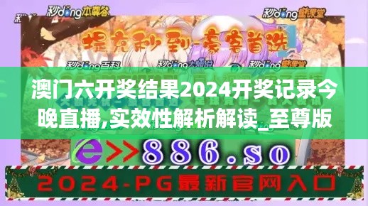 澳门六开奖结果2024开奖记录今晚直播,实效性解析解读_至尊版6.571