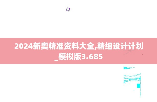 2024新奥精准资料大全,精细设计计划_模拟版3.685