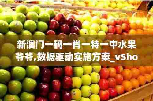 新澳门一码一肖一特一中水果爷爷,数据驱动实施方案_vShop7.247