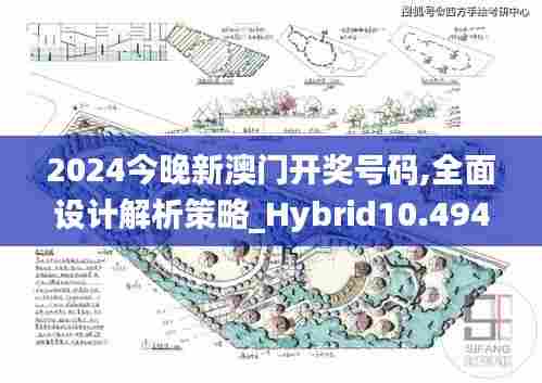 2024今晚新澳门开奖号码,全面设计解析策略_Hybrid10.494