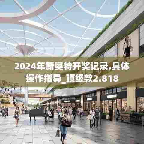 2024年新奥特开奖记录,具体操作指导_顶级款2.818