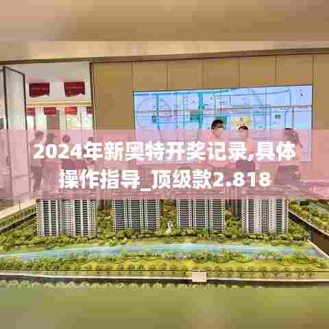 2024年新奥特开奖记录,具体操作指导_顶级款2.818