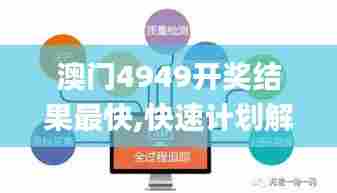 澳门4949开奖结果最快,快速计划解答设计_探索版9.648